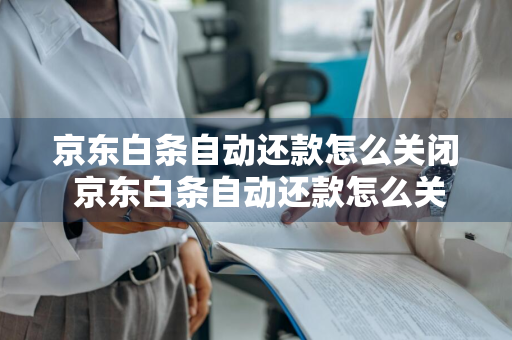 京东白条自动还款怎么关闭 京东白条自动还款怎么关闭?