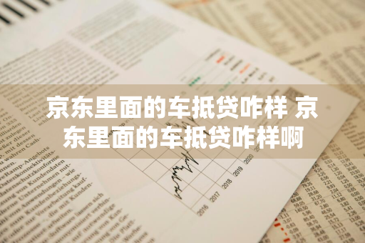京东里面的车抵贷咋样 京东里面的车抵贷咋样啊