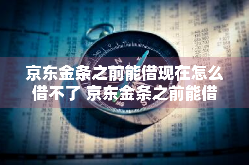 京东金条之前能借现在怎么借不了 京东金条之前能借,现在怎么借不了