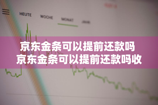 京东金条可以提前还款吗 京东金条可以提前还款吗收利息吗
