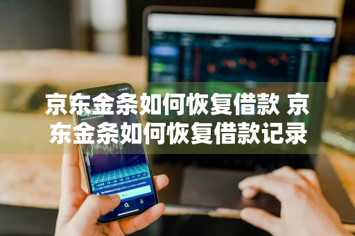 京东金条如何恢复借款 京东金条如何恢复借款记录