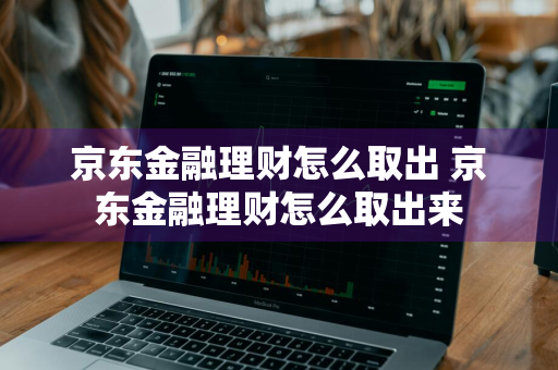 京东金融理财怎么取出 京东金融理财怎么取出来