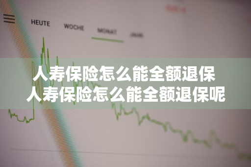 人寿保险怎么能全额退保 人寿保险怎么能全额退保呢