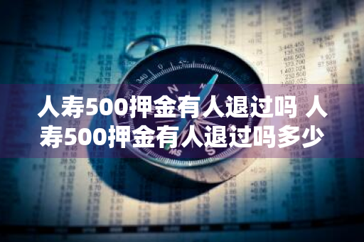 人寿500押金有人退过吗 人寿500押金有人退过吗多少钱