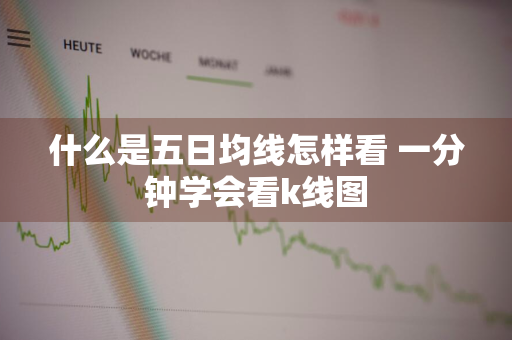 什么是五日均线怎样看 一分钟学会看k线图