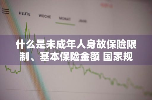 什么是未成年人身故保险限制、基本保险金额 国家规定未成年保险身故上限