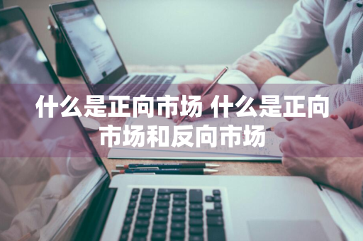 什么是正向市场 什么是正向市场和反向市场