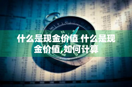 什么是现金价值 什么是现金价值,如何计算
