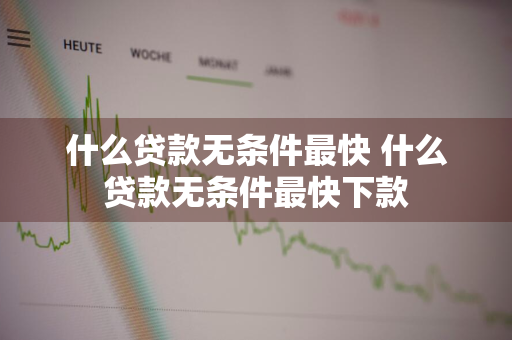 什么贷款无条件最快 什么贷款无条件最快下款