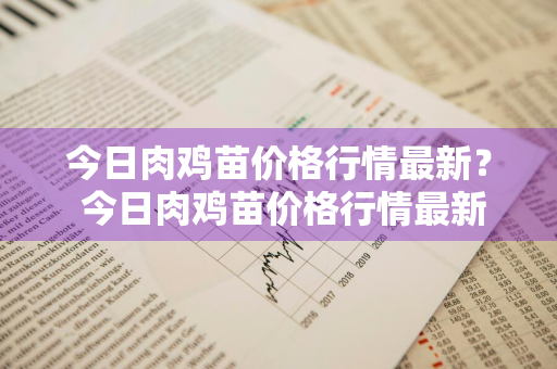 今日肉鸡苗价格行情最新？ 今日肉鸡苗价格行情最新