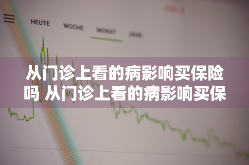 从门诊上看的病影响买保险吗 从门诊上看的病影响买保险吗怎么报销