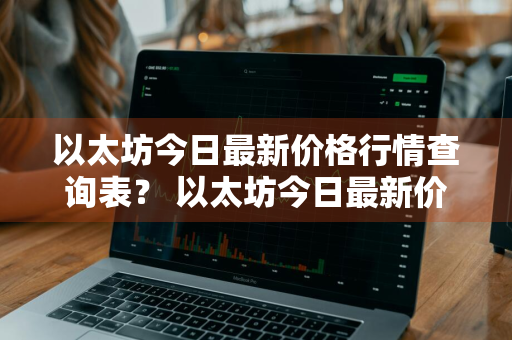 以太坊今日最新价格行情查询表？ 以太坊今日最新价格行情查询表图片