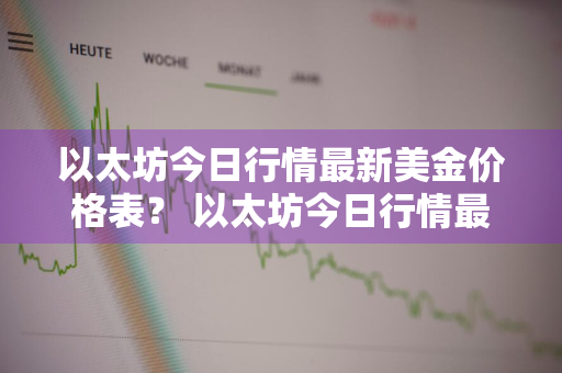 以太坊今日行情最新美金价格表？ 以太坊今日行情最新美金价格表图片