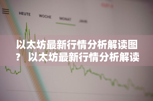 以太坊最新行情分析解读图？ 以太坊最新行情分析解读图片