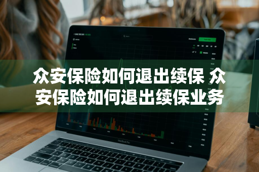 众安保险如何退出续保 众安保险如何退出续保业务