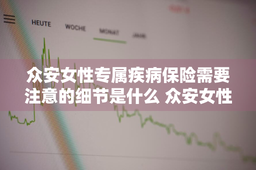 众安女性专属疾病保险需要注意的细节是什么 众安女性尊享百万意外险在哪买