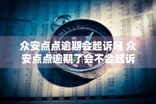 众安点点逾期会起诉吗 众安点点逾期了会不会起诉