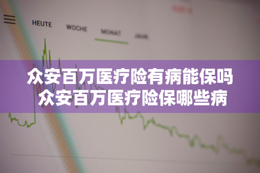 众安百万医疗险有病能保吗 众安百万医疗险保哪些病