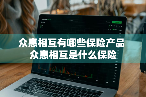 众惠相互有哪些保险产品 众惠相互是什么保险