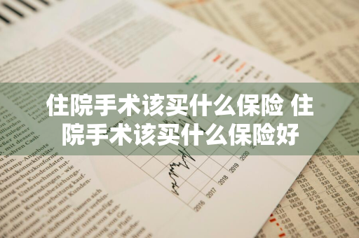 住院手术该买什么保险 住院手术该买什么保险好