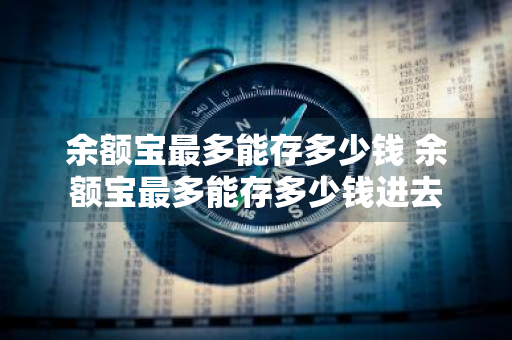 余额宝最多能存多少钱 余额宝最多能存多少钱进去