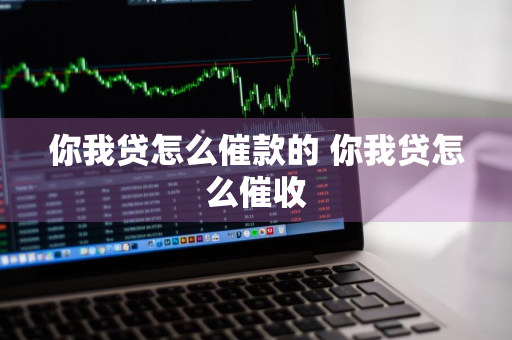 你我贷怎么催款的 你我贷怎么催收