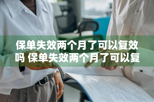 保单失效两个月了可以复效吗 保单失效两个月了可以复效吗怎么办