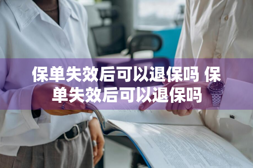 保单失效后可以退保吗 保单失效后可以退保吗