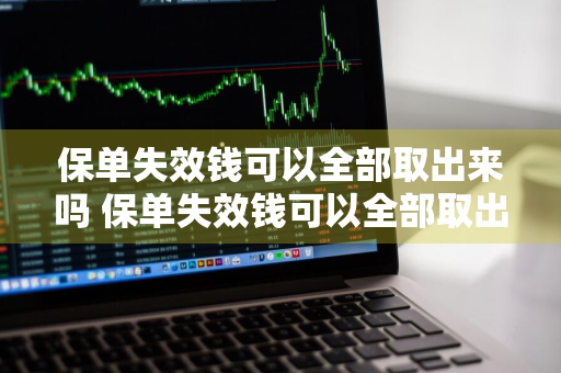 保单失效钱可以全部取出来吗 保单失效钱可以全部取出来吗安全吗