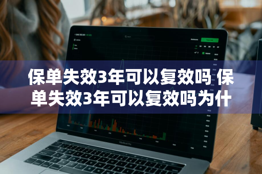 保单失效3年可以复效吗 保单失效3年可以复效吗为什么