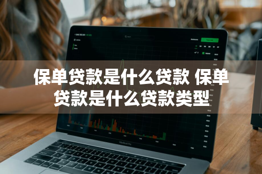 保单贷款是什么贷款 保单贷款是什么贷款类型