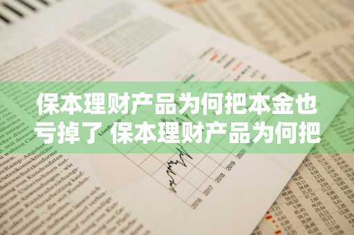 保本理财产品为何把本金也亏掉了 保本理财产品为何把本金也亏掉了呢
