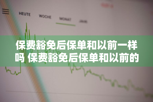 保费豁免后保单和以前一样吗 保费豁免后保单和以前的一样吗