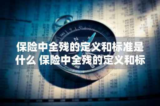 保险中全残的定义和标准是什么 保险中全残的定义和标准是什么意思