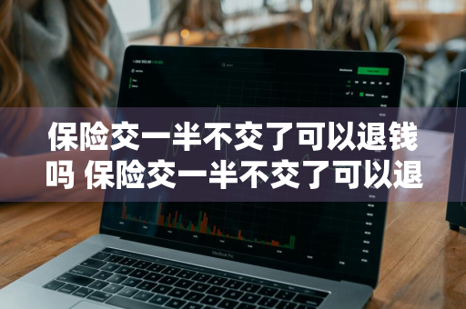 保险交一半不交了可以退钱吗 保险交一半不交了可以退钱吗五险二金