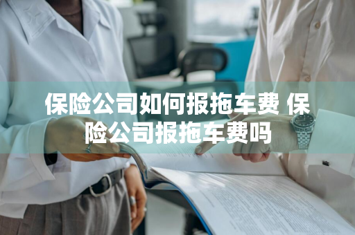 保险公司如何报拖车费 保险公司报拖车费吗
