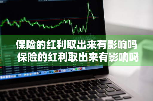 保险的红利取出来有影响吗 保险的红利取出来有影响吗知乎