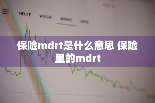 保险mdrt是什么意思 保险里的mdrt