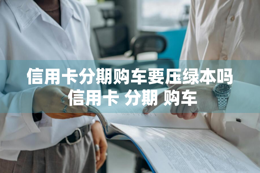 信用卡分期购车要压绿本吗 信用卡 分期 购车