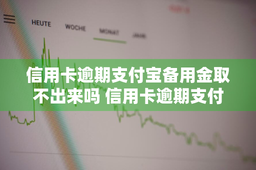 信用卡逾期支付宝备用金取不出来吗 信用卡逾期支付宝备用金取不出来吗怎么办