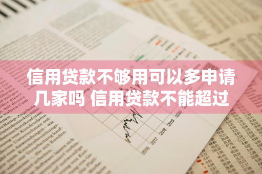 信用贷款不够用可以多申请几家吗 信用贷款不能超过几家银行