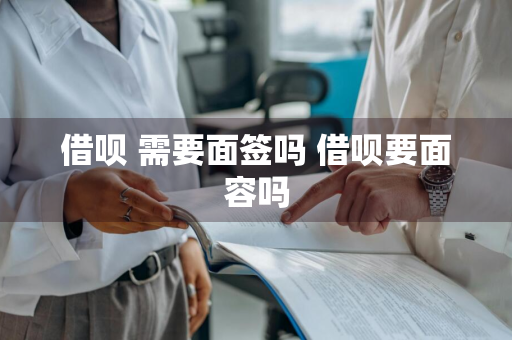 借呗+需要面签吗 借呗要面容吗