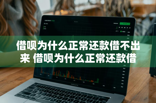 借呗为什么正常还款借不出来 借呗为什么正常还款借不出来了