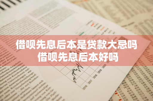 借呗先息后本是贷款大忌吗 借呗先息后本好吗