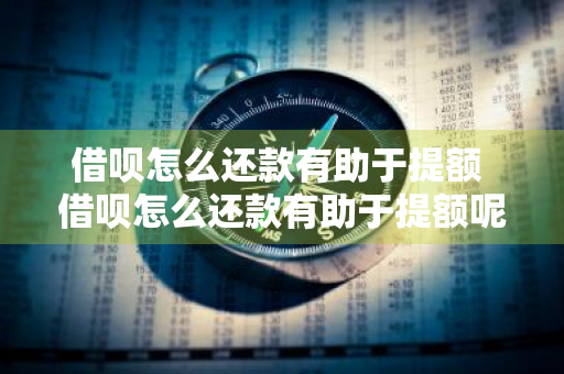借呗怎么还款有助于提额 借呗怎么还款有助于提额呢