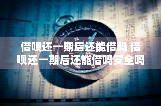 借呗还一期后还能借吗 借呗还一期后还能借吗安全吗