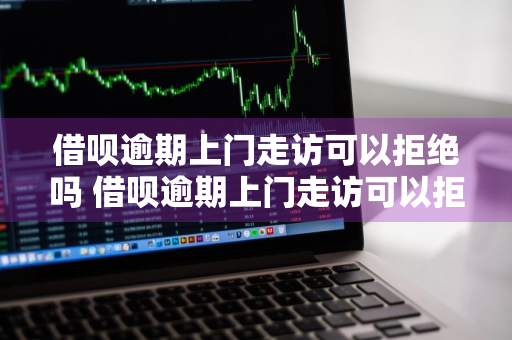 借呗逾期上门走访可以拒绝吗 借呗逾期上门走访可以拒绝吗怎么办