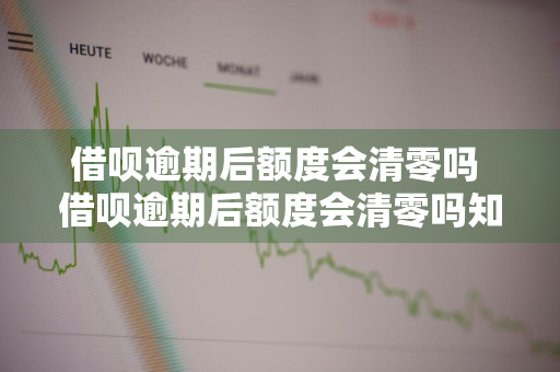 借呗逾期后额度会清零吗 借呗逾期后额度会清零吗知乎