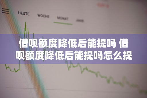 借呗额度降低后能提吗 借呗额度降低后能提吗怎么提现