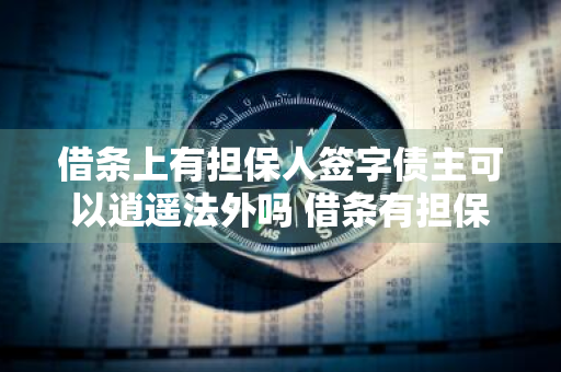借条上有担保人签字债主可以逍遥法外吗 借条有担保人签字担保人不在可以起诉吗